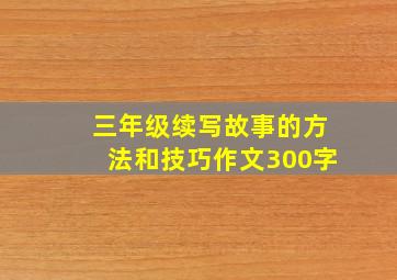 三年级续写故事的方法和技巧作文300字