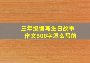 三年级编写生日故事作文300字怎么写的