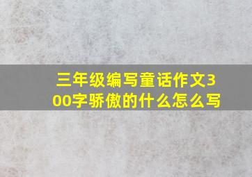 三年级编写童话作文300字骄傲的什么怎么写