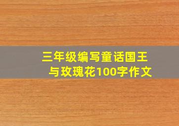 三年级编写童话国王与玫瑰花100字作文