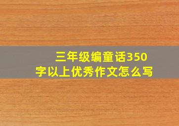 三年级编童话350字以上优秀作文怎么写