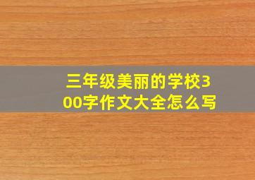 三年级美丽的学校300字作文大全怎么写