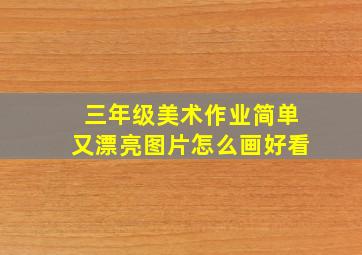 三年级美术作业简单又漂亮图片怎么画好看