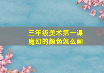 三年级美术第一课魔幻的颜色怎么画