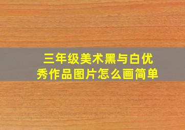 三年级美术黑与白优秀作品图片怎么画简单