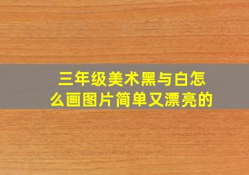 三年级美术黑与白怎么画图片简单又漂亮的