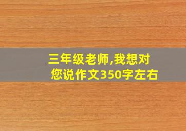 三年级老师,我想对您说作文350字左右