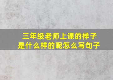 三年级老师上课的样子是什么样的呢怎么写句子