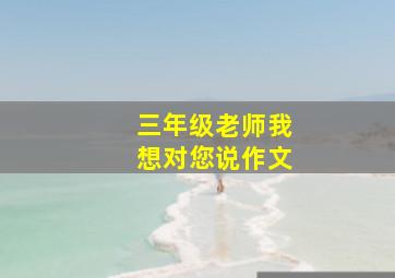 三年级老师我想对您说作文