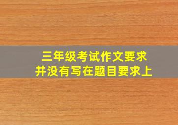 三年级考试作文要求并没有写在题目要求上