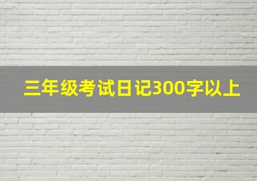 三年级考试日记300字以上