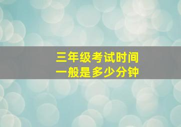 三年级考试时间一般是多少分钟