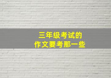 三年级考试的作文要考那一些