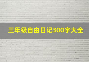 三年级自由日记300字大全