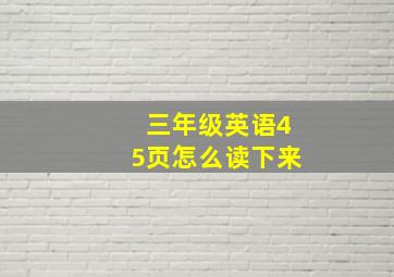 三年级英语45页怎么读下来