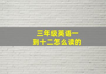 三年级英语一到十二怎么读的