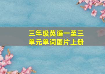 三年级英语一至三单元单词图片上册