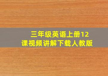 三年级英语上册12课视频讲解下载人教版