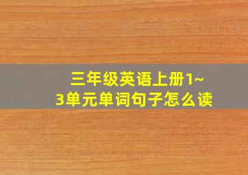 三年级英语上册1~3单元单词句子怎么读