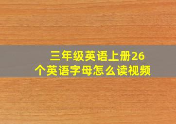 三年级英语上册26个英语字母怎么读视频