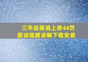 三年级英语上册44页跟读视频讲解下载安装