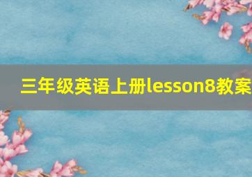 三年级英语上册lesson8教案