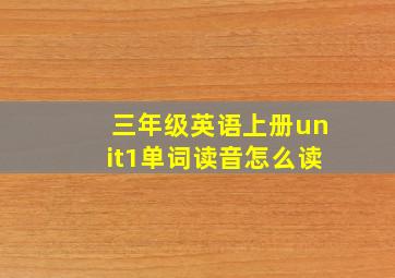 三年级英语上册unit1单词读音怎么读