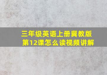 三年级英语上册冀教版第12课怎么读视频讲解