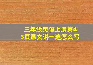 三年级英语上册第45页课文讲一遍怎么写