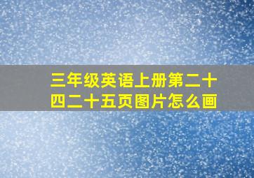 三年级英语上册第二十四二十五页图片怎么画