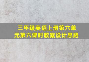 三年级英语上册第六单元第六课时教案设计思路