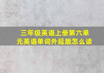 三年级英语上册第六单元英语单词外延版怎么读