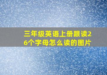 三年级英语上册跟读26个字母怎么读的图片