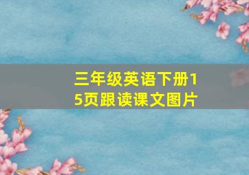 三年级英语下册15页跟读课文图片