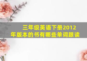 三年级英语下册2012年版本的书有哪些单词跟读