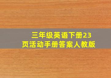 三年级英语下册23页活动手册答案人教版