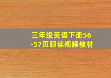 三年级英语下册56-57页跟读视频教材