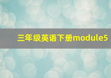 三年级英语下册module5