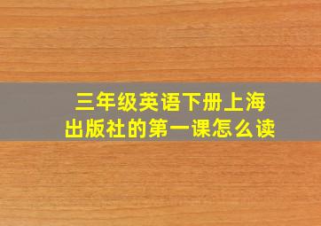 三年级英语下册上海出版社的第一课怎么读