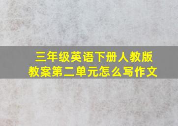 三年级英语下册人教版教案第二单元怎么写作文