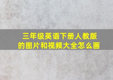 三年级英语下册人教版的图片和视频大全怎么画