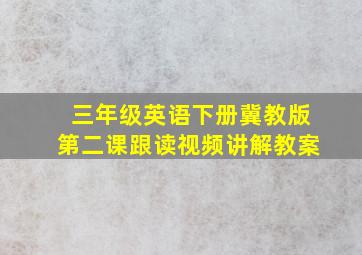 三年级英语下册冀教版第二课跟读视频讲解教案