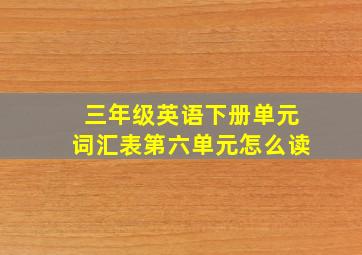 三年级英语下册单元词汇表第六单元怎么读