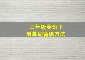 三年级英语下册单词背诵方法