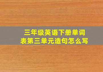 三年级英语下册单词表第三单元造句怎么写