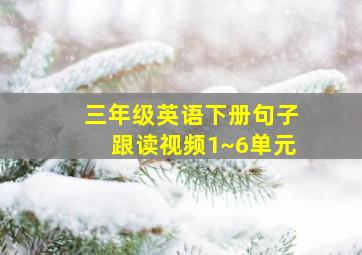 三年级英语下册句子跟读视频1~6单元