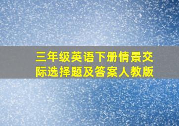 三年级英语下册情景交际选择题及答案人教版