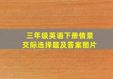 三年级英语下册情景交际选择题及答案图片