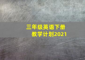 三年级英语下册教学计划2021