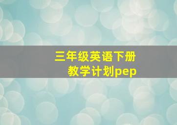 三年级英语下册教学计划pep